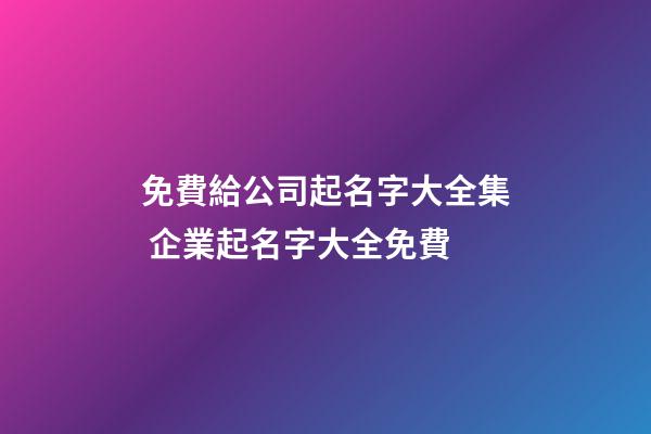 免費給公司起名字大全集 企業起名字大全免費-第1張-公司起名-玄機派